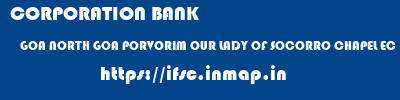 CORPORATION BANK  GOA NORTH GOA PORVORIM OUR LADY OF SOCORRO CHAPEL EC  ifsc code